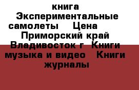 книга =Экспериментальные самолеты= › Цена ­ 200 - Приморский край, Владивосток г. Книги, музыка и видео » Книги, журналы   